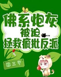 佛系炮灰被迫拯救疯批反派 作者糖三甲 佛系炮灰被迫拯救疯批反派 作者糖三甲