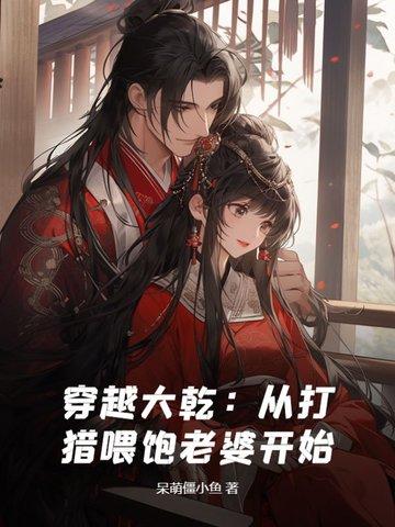 穿越大乾从打猎喂饱老婆开始 呆萌僵小鱼 穿越大乾从打猎喂饱老婆开始 呆萌僵小鱼