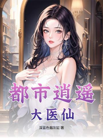 都市逍遥医仙女主有几个 都市逍遥医仙女主有几个