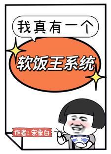 我真有一个软饭王系统在线阅读无弹窗 我真有一个软饭王系统在线阅读无弹窗