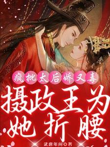 疯批太后娇又毒摄政王为她折腰免费阅读 疯批太后娇又毒摄政王为她折腰免费阅读