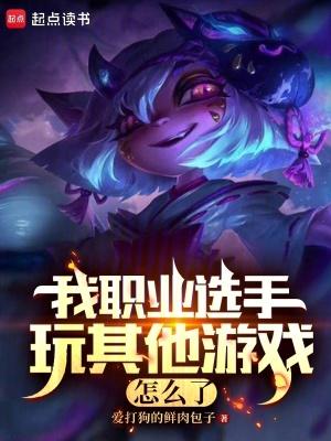 我职业选手玩其他游戏怎么了免费阅读 我职业选手玩其他游戏怎么了免费阅读