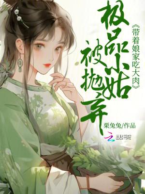 极品小姑被抛弃?带着娘家吃大肉的 极品小姑被抛弃?带着娘家吃大肉的