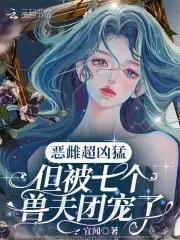 但被七个兽夫团宠了txt