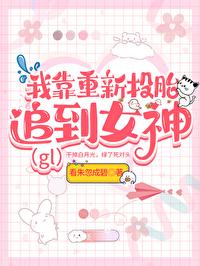 我靠重新投胎被女神倒追(gl)+番外 作者看朱忽成碧 我靠重新投胎被女神倒追(gl)+番外 作者看朱忽成碧