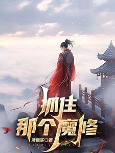 抓住那个魔修最新章节 抓住那个魔修最新章节