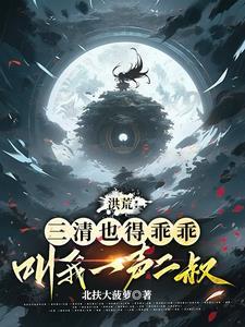 洪荒三清抢我做徒弟 洪荒三清抢我做徒弟