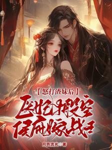 怒打渣妹后医妃搬空侯府嫁战王 怒打渣妹后医妃搬空侯府嫁战王
