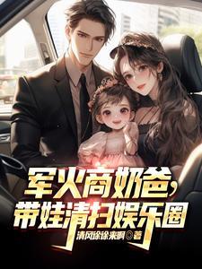 军火商奶爸带娃清扫娱乐圈免费 军火商奶爸带娃清扫娱乐圈免费