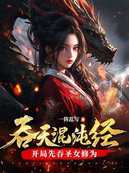 吞天混沌经开局先吞圣女修为百度百科 吞天混沌经开局先吞圣女修为百度百科
