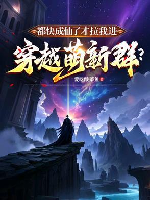 都快成仙了才拉我进穿越萌新群主角陈逸 都快成仙了才拉我进穿越萌新群主角陈逸