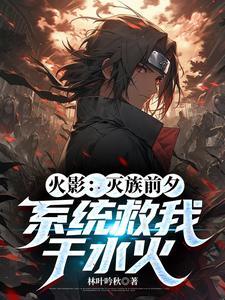 火影灭族前夕系统救我于水火后续 火影灭族前夕系统救我于水火后续