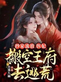 医妃搬空王府去逃荒免费阅读 医妃搬空王府去逃荒免费阅读