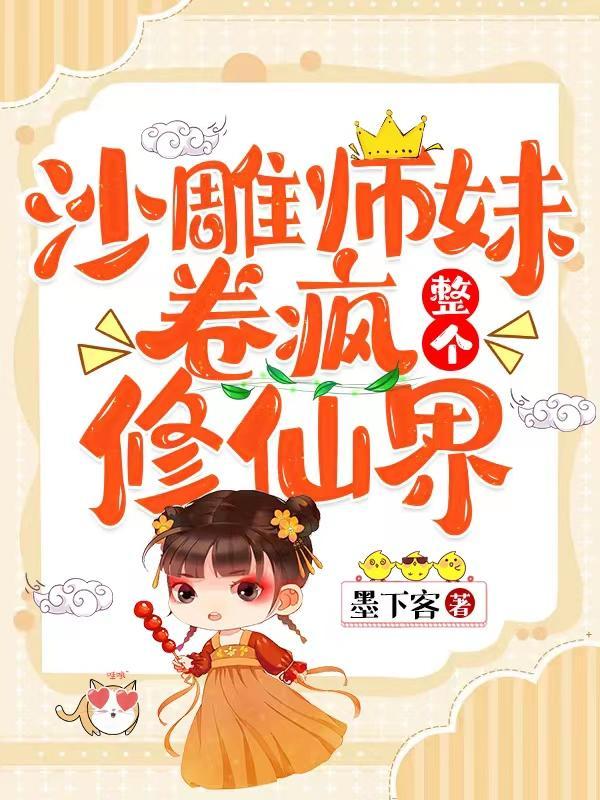 沙雕师妹卷疯整个修仙界 笔趣阁 沙雕师妹卷疯整个修仙界 笔趣阁