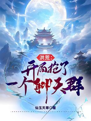 洪荒开局就抢圣位亲亲网 洪荒开局就抢圣位亲亲网