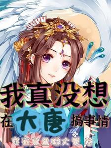 我真没想在大唐搞事情 宅在家里睡大觉 我真没想在大唐搞事情 宅在家里睡大觉
