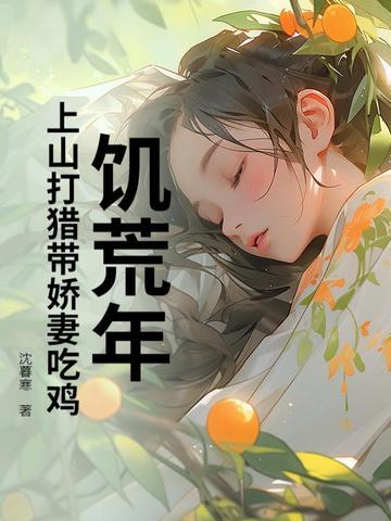 饥荒年:上山打猎带娇妻粱肉满仓 饥荒年:上山打猎带娇妻粱肉满仓